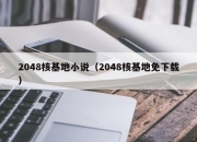 2048核基地小说（2048核基地免下载）