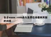 包含www..com永久免费在线看网页版的词条