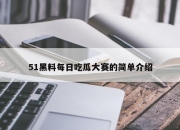 51黑料每日吃瓜大赛的简单介绍