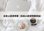 日本vs欧洲观看（日本vs欧洲观看网站）