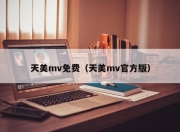 天美mv免费（天美mv官方版）